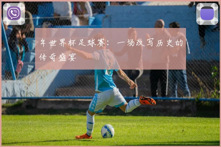 年世界杯足球赛：一场改写历史的传奇盛宴