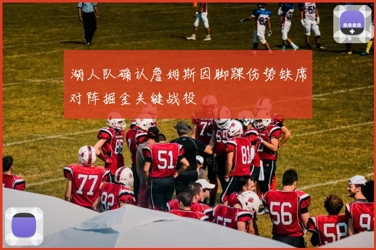 湖人队确认詹姆斯因脚踝伤势缺席对阵掘金关键战役
