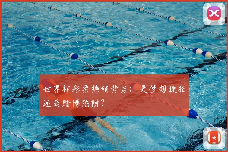 世界杯彩票热销背后:是梦想捷径还是赌博陷阱?