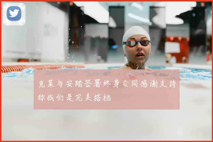 克莱与安踏签署终身合同感谢支持称我们是完美搭档
