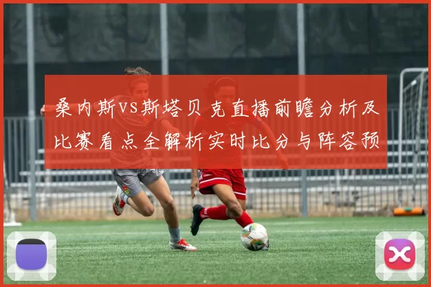 桑内斯vs斯塔贝克直播前瞻分析及比赛看点全解析实时比分与阵容预测