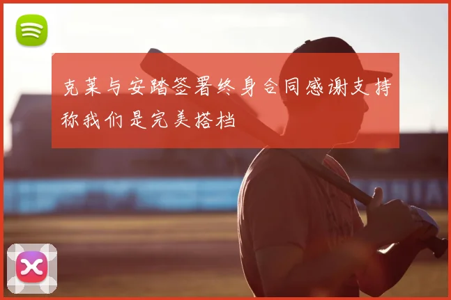 克莱与安踏签署终身合同感谢支持称我们是完美搭档