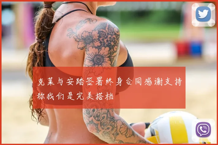 克莱与安踏签署终身合同感谢支持称我们是完美搭档