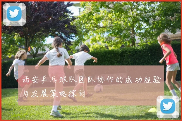 西安乒乓球队团队协作的成功经验与发展策略探讨