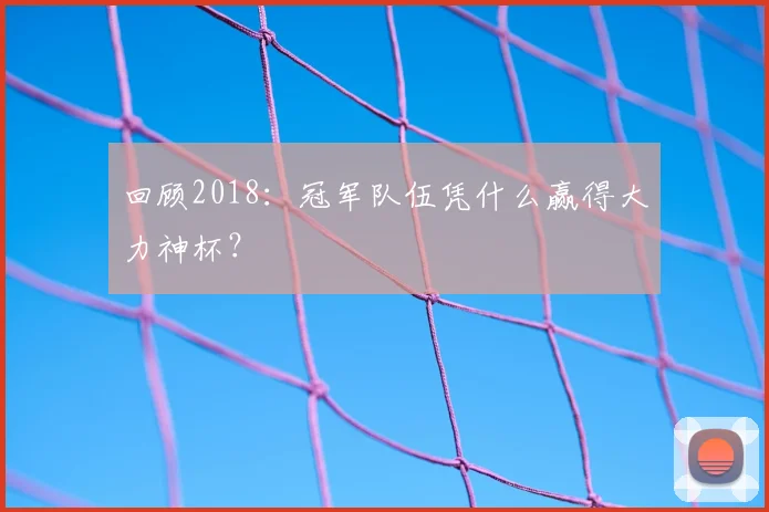 回顾2018:冠军队伍凭什么赢得大力神杯?