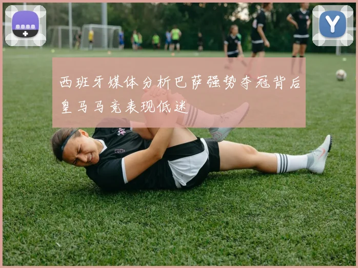 西班牙媒体分析巴萨强势夺冠背后皇马马竞表现低迷