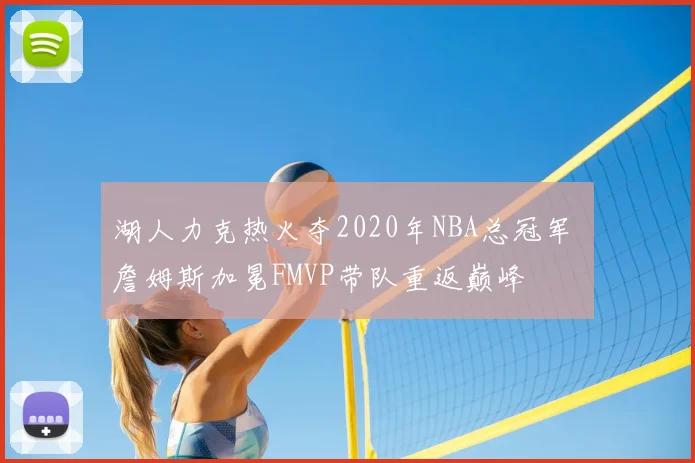 湖人力克热火夺2020年NBA总冠军 詹姆斯加冕FMVP带队重返巅峰