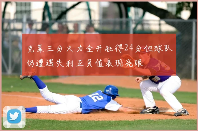 克莱三分火力全开独得24分但球队仍遭遇失利正负值表现亮眼