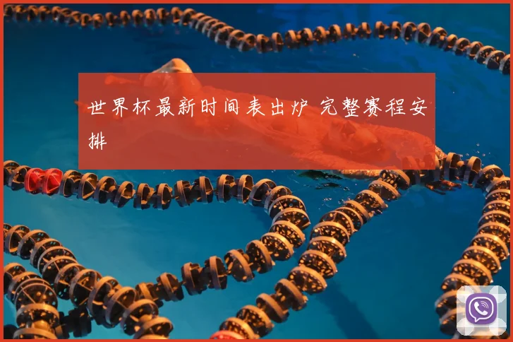世界杯最新时间表出炉 完整赛程安排