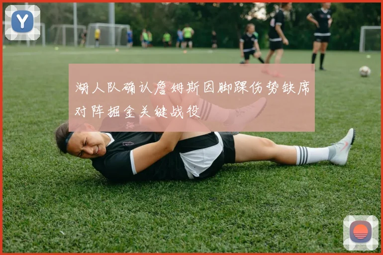 湖人队确认詹姆斯因脚踝伤势缺席对阵掘金关键战役