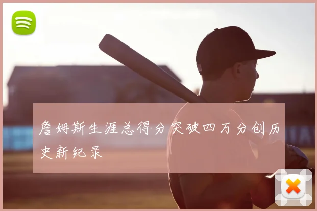 詹姆斯生涯总得分突破四万分创历史新纪录
