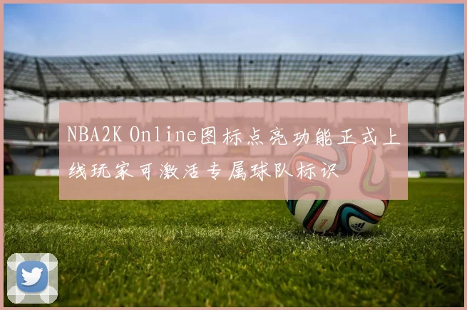 NBA2K Online图标点亮功能正式上线玩家可激活专属球队标识